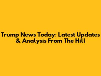 Trump News Today: Latest Updates & Analysis From The Hill