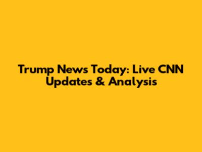 Trump News Today: Live CNN Updates & Analysis