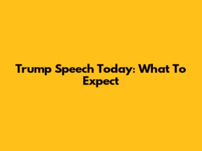 Trump Speech Today: What To Expect