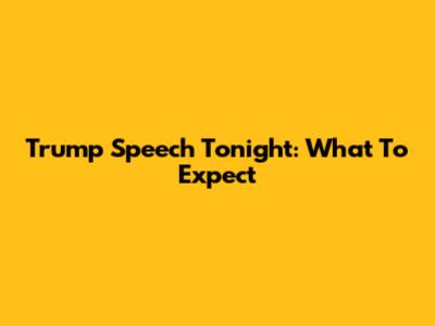 Trump Speech Tonight: What To Expect