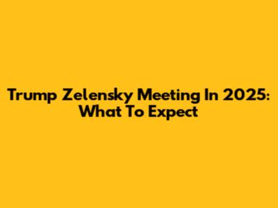 Trump Zelensky Meeting In 2025: What To Expect