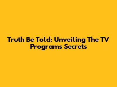 Truth Be Told: Unveiling The TV Program's Secrets