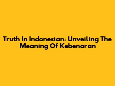 Truth In Indonesian: Unveiling The Meaning Of 'Kebenaran'