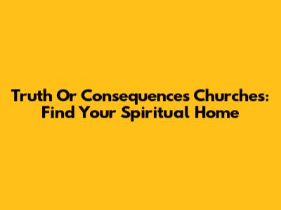 Truth Or Consequences Churches: Find Your Spiritual Home