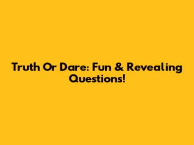 Truth Or Dare: Fun & Revealing Questions!