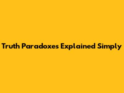 Truth Paradoxes Explained Simply