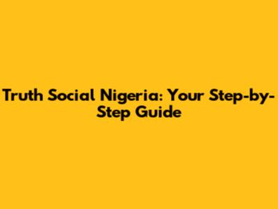 Truth Social Nigeria: Your Step-by-Step Guide