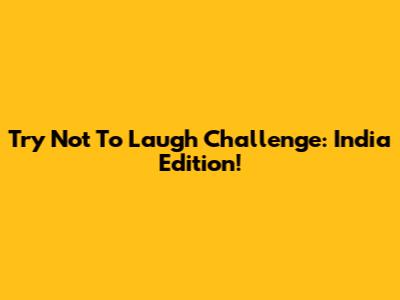Try Not To Laugh Challenge: India Edition!