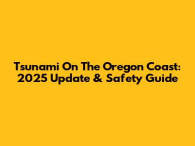 Tsunami On The Oregon Coast: 2025 Update & Safety Guide