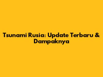 Tsunami Rusia: Update Terbaru & Dampaknya