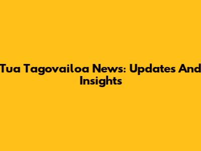 Tua Tagovailoa News: Updates And Insights