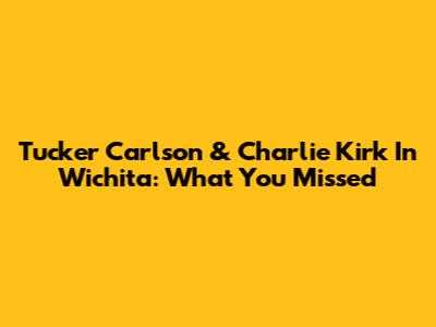 Tucker Carlson & Charlie Kirk In Wichita: What You Missed