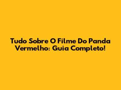 Tudo Sobre O Filme Do Panda Vermelho: Guia Completo!