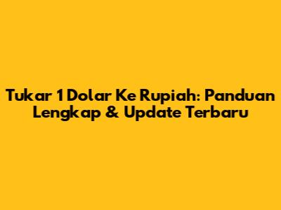 Tukar 1 Dolar Ke Rupiah: Panduan Lengkap & Update Terbaru