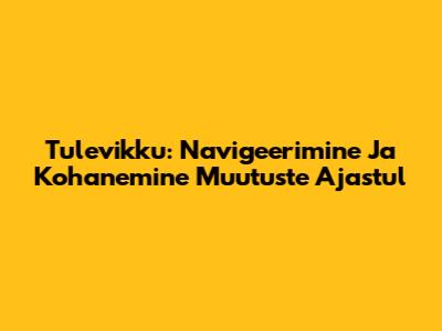 Tulevikku: Navigeerimine Ja Kohanemine Muutuste Ajastul