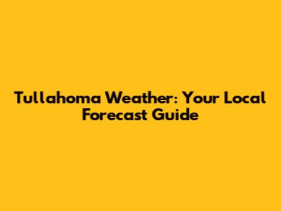 Tullahoma Weather: Your Local Forecast Guide