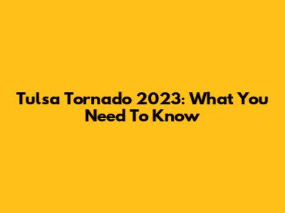 Tulsa Tornado 2023: What You Need To Know