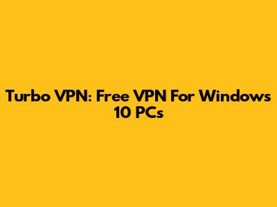 Turbo VPN: Free VPN For Windows 10 PCs