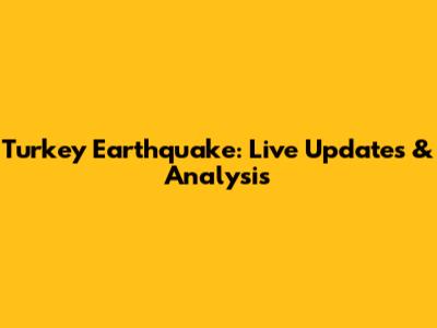 Turkey Earthquake: Live Updates & Analysis