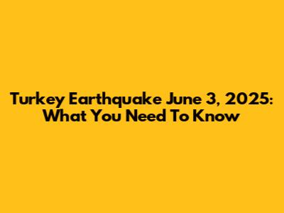 Turkey Earthquake June 3, 2025: What You Need To Know