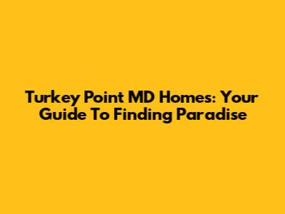 Turkey Point MD Homes: Your Guide To Finding Paradise