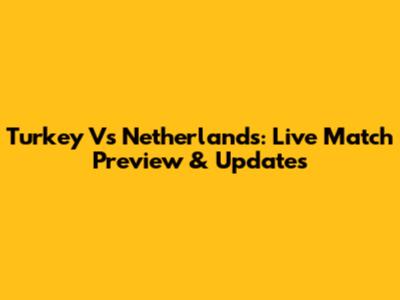 Turkey Vs Netherlands: Live Match Preview & Updates