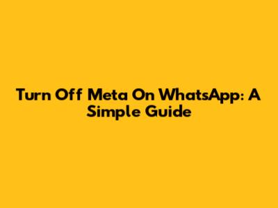 Turn Off Meta On WhatsApp: A Simple Guide