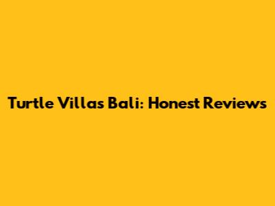 Turtle Villas Bali: Honest Reviews