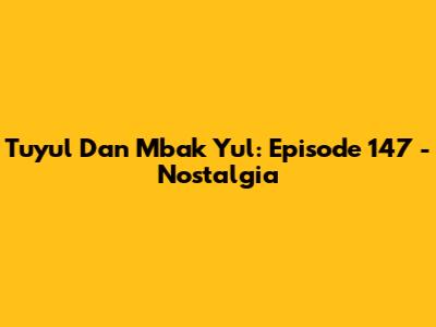 Tuyul Dan Mbak Yul: Episode 147 - Nostalgia