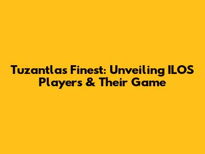 Tuzantla's Finest: Unveiling ILOS Players & Their Game