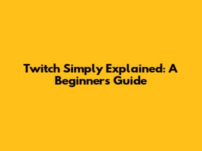 Twitch Simply Explained: A Beginner's Guide