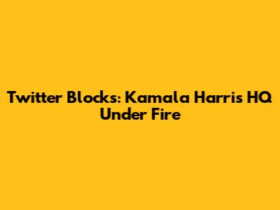 Twitter Blocks: Kamala Harris HQ Under Fire