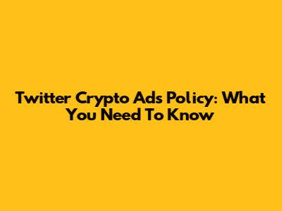 Twitter Crypto Ads Policy: What You Need To Know