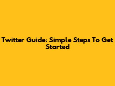 Twitter Guide: Simple Steps To Get Started