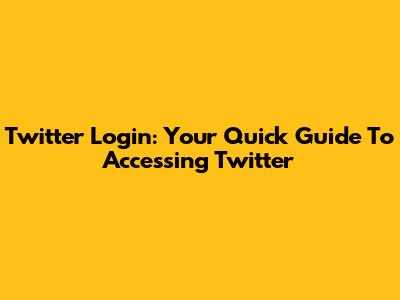 Twitter Login: Your Quick Guide To Accessing Twitter