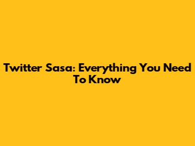 Twitter Sasa: Everything You Need To Know