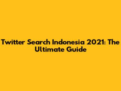 Twitter Search Indonesia 2021: The Ultimate Guide