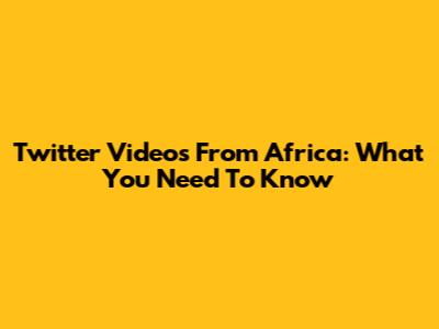 Twitter Videos From Africa: What You Need To Know