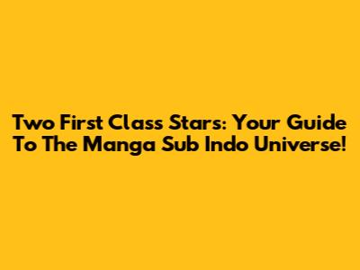 Two First Class Stars: Your Guide To The Manga Sub Indo Universe!