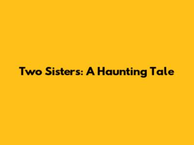 Two Sisters: A Haunting Tale