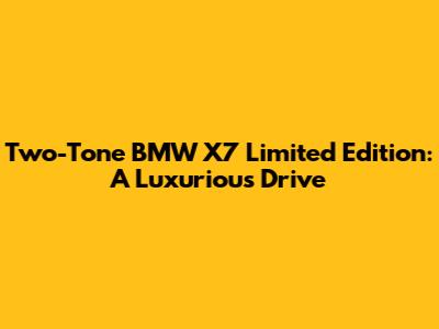 Two-Tone BMW X7 Limited Edition: A Luxurious Drive