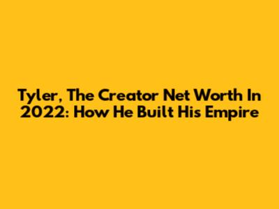 Tyler, The Creator Net Worth In 2022: How He Built His Empire