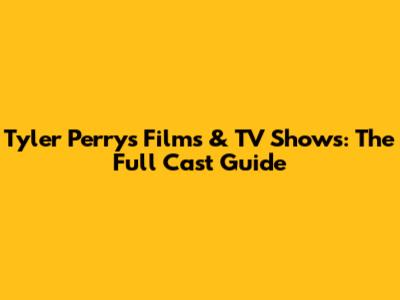 Tyler Perry's Films & TV Shows: The Full Cast Guide