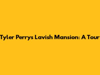 Tyler Perry's Lavish Mansion: A Tour