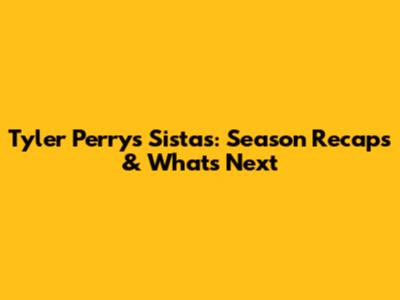 Tyler Perry's Sistas: Season Recaps & What's Next