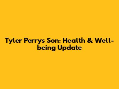 Tyler Perry's Son: Health & Well-being Update
