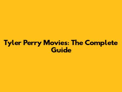 Tyler Perry Movies: The Complete Guide