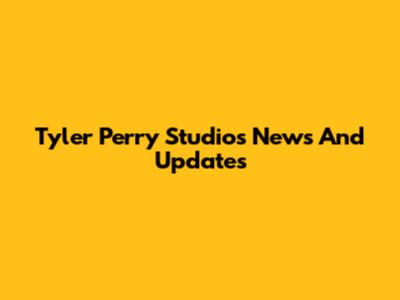 Tyler Perry Studios News And Updates