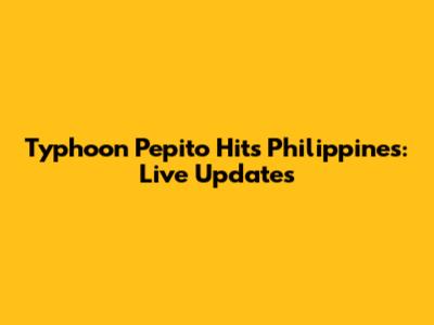 Typhoon Pepito Hits Philippines: Live Updates