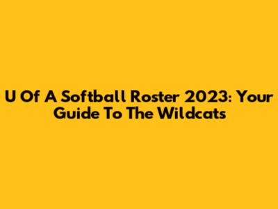 U Of A Softball Roster 2023: Your Guide To The Wildcats